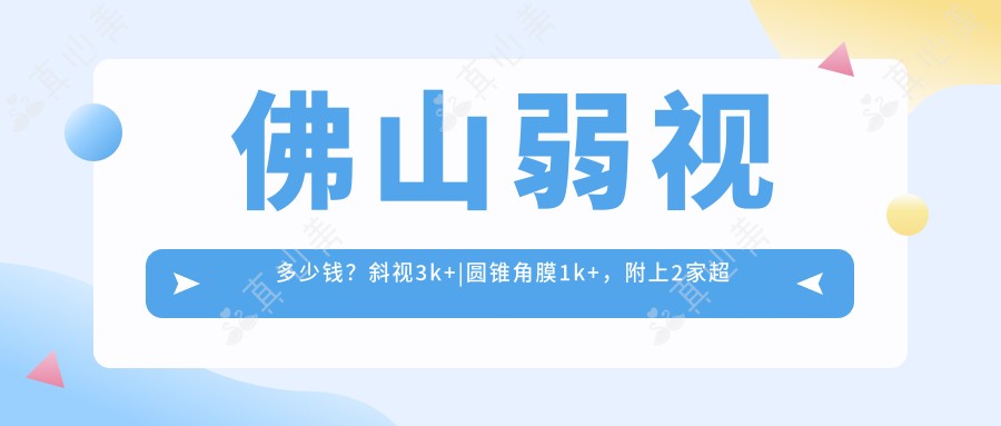 佛山弱视多少钱？斜视3k+|圆锥角膜1k+，附上2家超人气医院价目单！