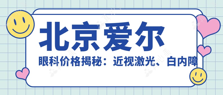 北京爱尔眼科价格揭秘：近视激光、白内障手术等热门项目费用一览