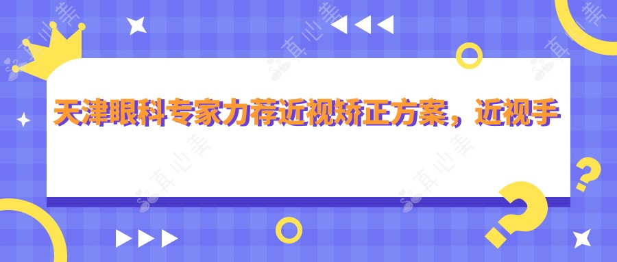 天津眼科专家力荐近视矫正方案，近视手术好医生名单参考