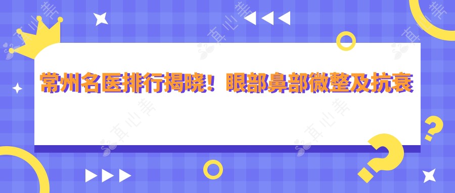 常州名医排行揭晓!眼部鼻部微整及抗衰老医生信息,价格,医院地址一网打尽!