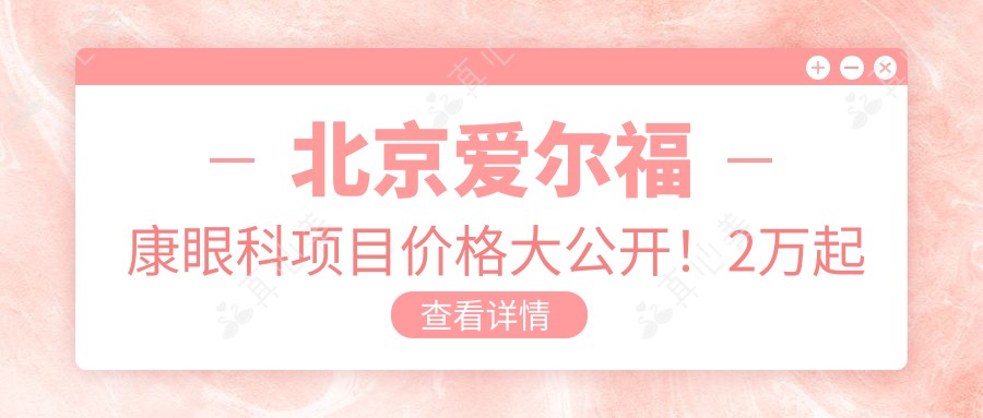 北京爱尔福康眼科项目价格大公开！2万起全览，透明实惠品质优选！