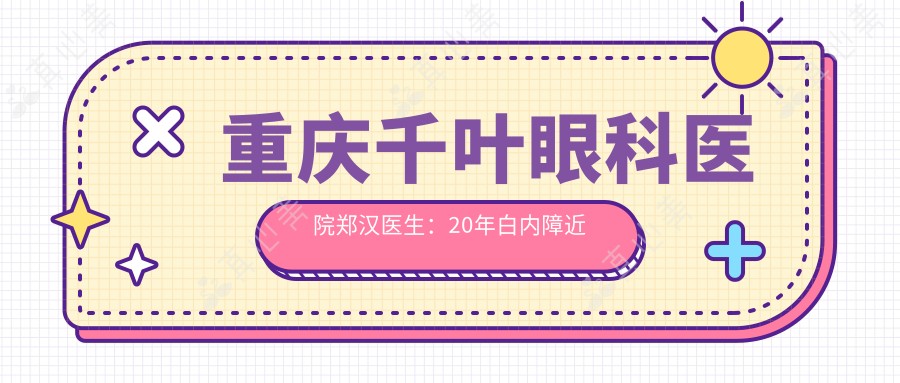 重庆千叶眼科医院郑汉医生：20年白内障近视手术专家坐诊九龙坡