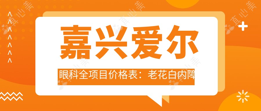嘉兴爱尔眼科全项目价格表:老花白内障矫正近视ICL三焦晶体等详询