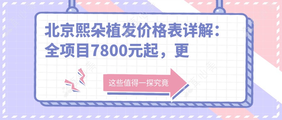 北京熙朵植发价格表详解：全项目7800元起，更多实惠等你来！