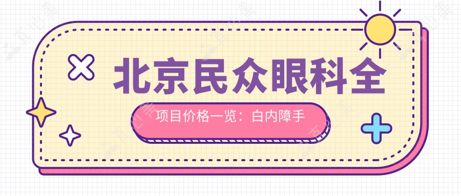 北京民众眼科全项目价格一览：白内障手术+眼健康检查+斜视弱视矫正+准分子激光详情