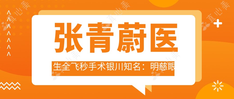 张青蔚医生全飞秒手术银川知名：明慈眼科近视矫正技术精价格亲民