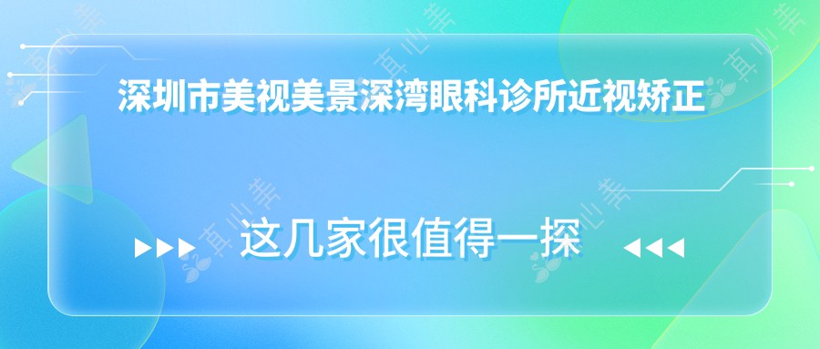 深圳市美视美景深湾眼科诊所近视矫正价格揭秘?全飞秒近视手术近2W/半飞秒优惠价1.5W起/ICL晶体植入约3W+