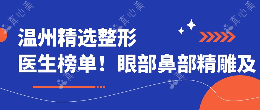 温州精选整形医生榜单!眼部鼻部微雕及塑形医生受赞誉!