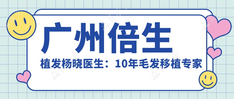 广州倍生植发杨晓医生：10年毛发移植专家解析发际线种植与植发技术