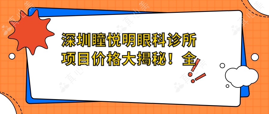 深圳瞳悦明眼科诊所项目价格大揭秘！全项明细仅需数万，性价比超群安心选！