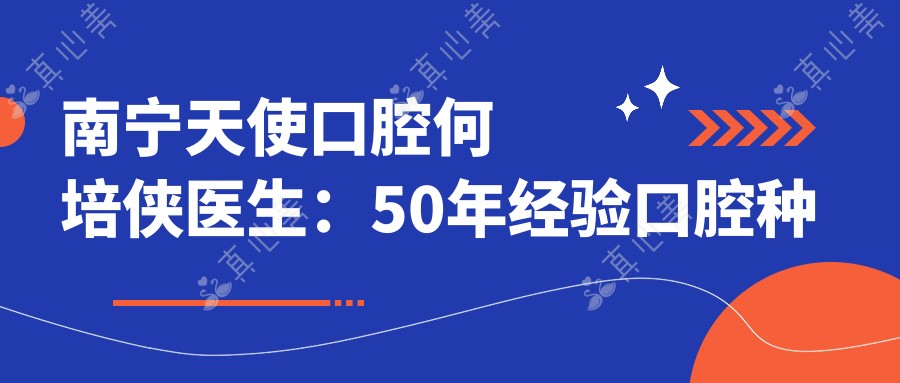 南宁天使口腔何培侠医生:50年经验口腔种植修复医生坐诊青秀区