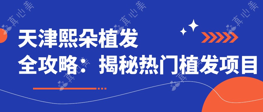 天津熙朵植发全攻略:揭秘热门植发项目价格表