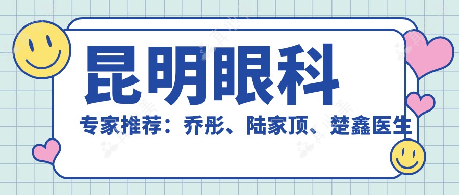 昆明眼科专家推荐：乔彤、陆家顶、楚鑫医生角膜塑形及屈光手术指南