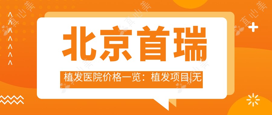 北京首瑞植发医院价格一览：植发项目|无痕植发技术|精细发际线调整 费用明晰