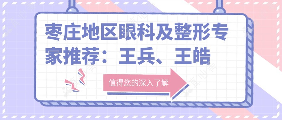 枣庄地区眼科及整形专家推荐：王兵、王皓月擅长青光眼白内障，徐环宇精研眼部鼻部整形