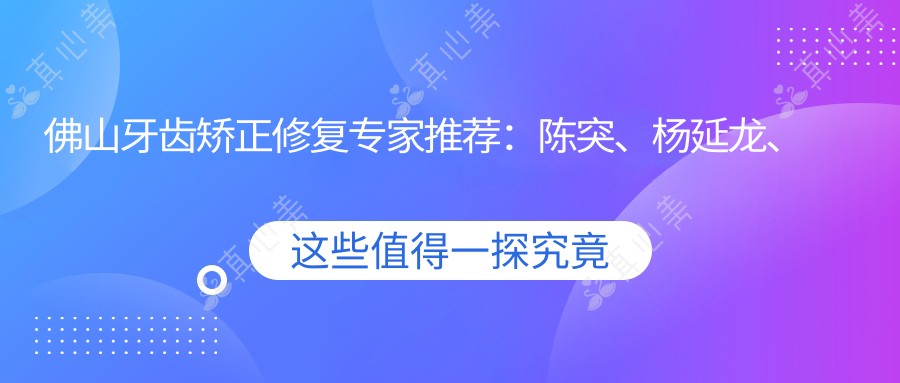 佛山牙齿矫正修复专家推荐：陈突、杨延龙、薛国初