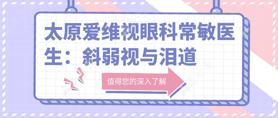 太原爱维视眼科常敏医生：斜弱视与泪道堵塞诊疗专家