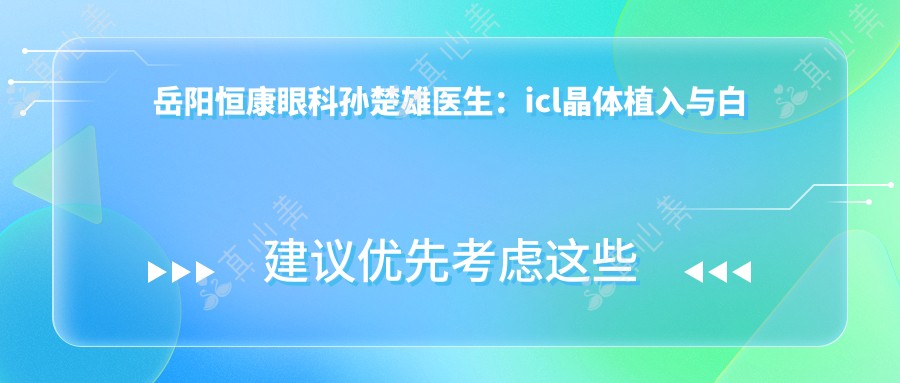 岳阳恒康眼科孙楚雄医生:icl晶体植入与白内障手术医生解析