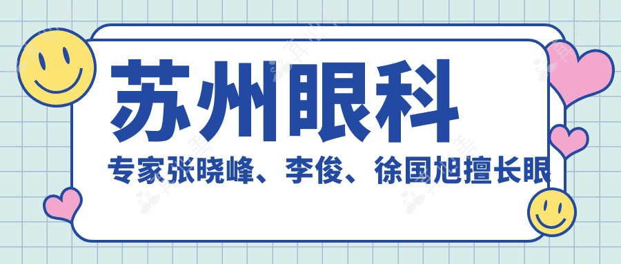 苏州眼科专家张晓峰、李俊、徐国旭擅长眼部手术，包括近视激光矫正等