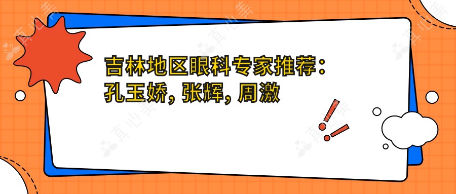 吉林地区眼科医生推荐:孔玉娇, 张辉, 周激波擅长眼科手术