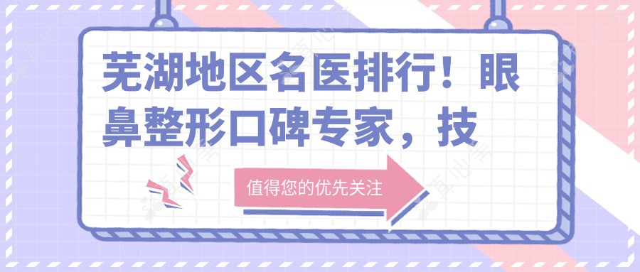 芜湖地区名医排行!眼鼻整形口碑医生,技术精细,美容疗效赞!