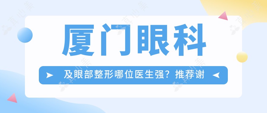 厦门眼科及眼部整形哪位医生强？推荐谢婷玉、梅淑萍、刘辅蓉三位专家