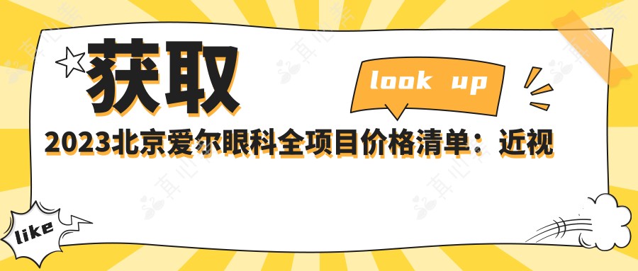 获取2023北京爱尔眼科全项目价格清单：近视手术8000+干眼治疗1500+验光检查99元起实惠透明
