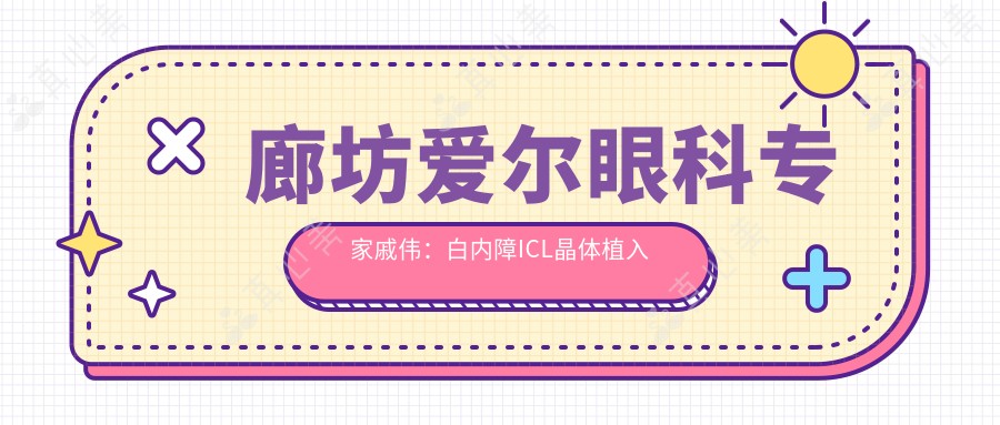 廊坊爱尔眼科医生戚伟:白内障ICL晶体植入技术精细,口碑优良!
