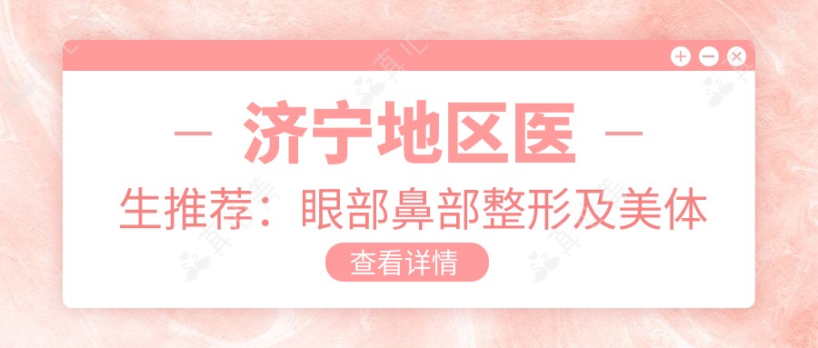 济宁地区医生推荐:眼部鼻部整形及美体塑形医生信息一览