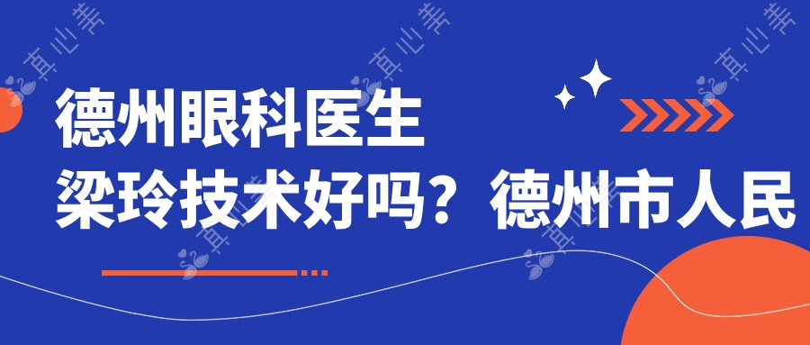 德州眼科医生梁玲技术好吗？德州市人民医院梁玲医生手术经验丰富，资质正规！附预约方式