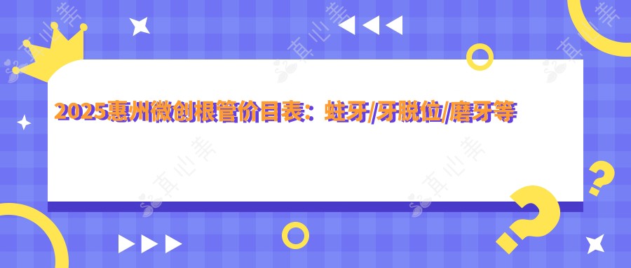 2025惠州微创根管价目表:蛀牙/牙脱位/磨牙等微创根管价格预览