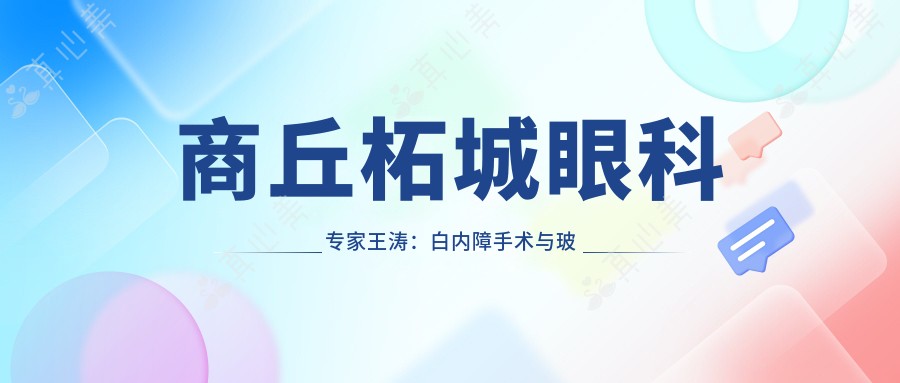 商丘柘城眼科医生王涛:白内障手术与玻璃体视网膜治疗有名解析