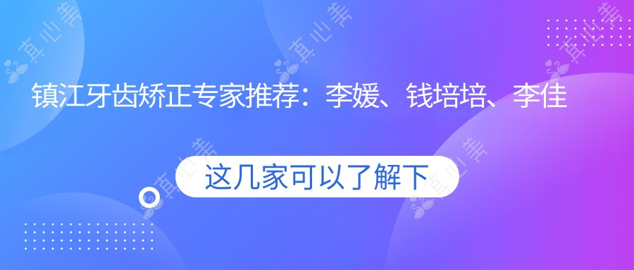 镇江牙齿矫正医生推荐:李媛、钱培培、李佳岭,精通隐形矫正及美学修复