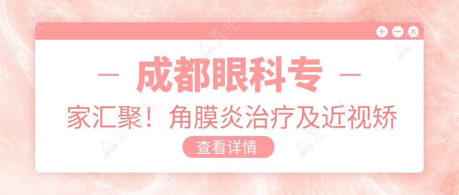 成都眼科医生汇聚!角膜炎治疗及近视矫正受好评!医生推荐!