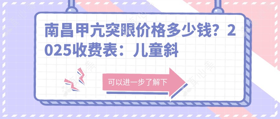 南昌甲亢突眼价格多少钱?2025收费表:儿童斜视3000元起、倒睫1200元起