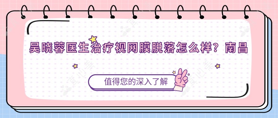 吴晓蓉医生治疗视网膜脱落怎么样?南昌眼底病医生擅长视网膜疾病手术
