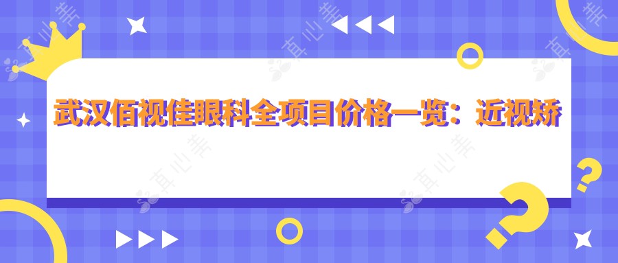 武汉佰视佳眼科全项目价格一览:近视矫正|斜视治疗|弱视好转优惠中