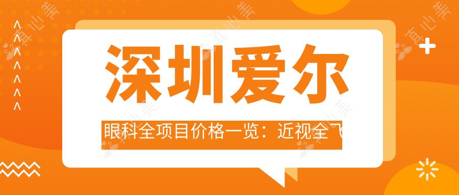深圳爱尔眼科全项目价格一览:近视全飞秒|半飞秒|ICL晶体植入|老花眼治疗等费用明细