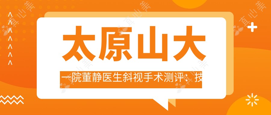太原山大一院董静医生斜视手术测评:技术娴熟恢复较快,术后疗效自然稳定