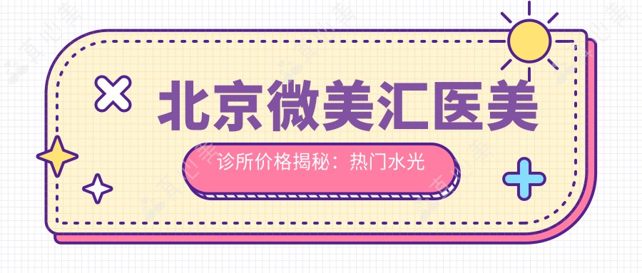 北京微美汇医美诊所价格揭秘:热门、热玛吉项目费用一览
