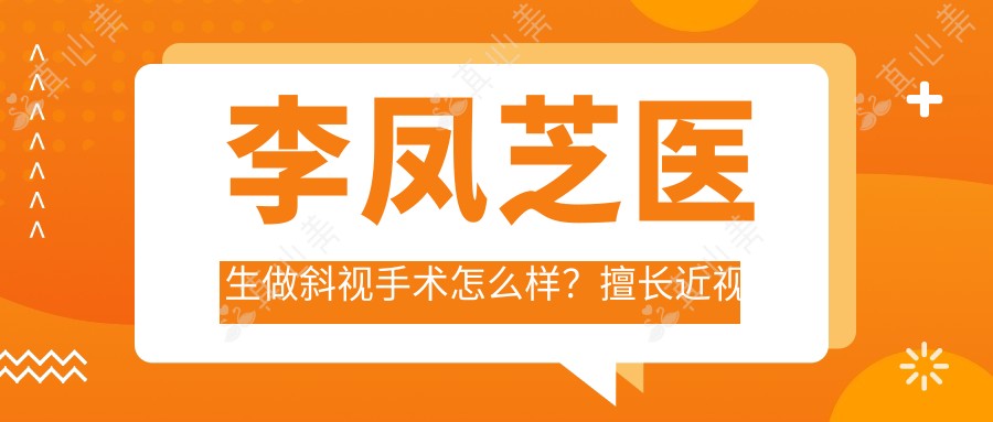 李凤芝医生做斜视手术怎么样?擅长近视矫正和儿童弱视治疗