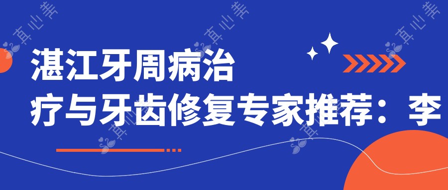 湛江牙周病治疗与牙齿修复医生推荐:李国平、陈旭、刘旭光
