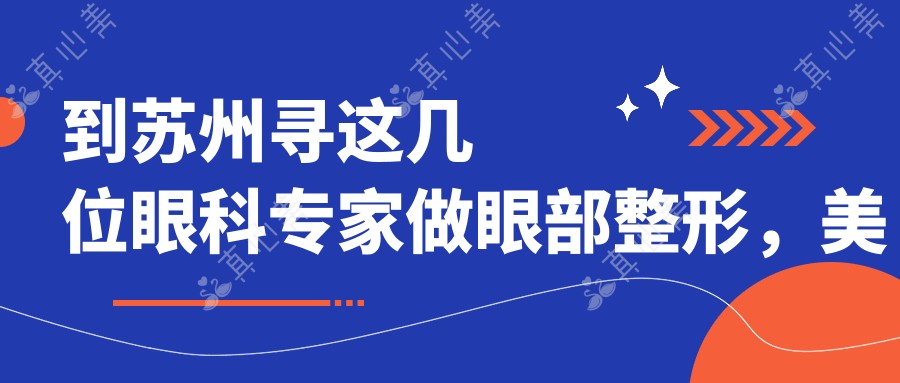 到苏州寻这几位眼科专家做眼部整形，美丽蜕变看得见