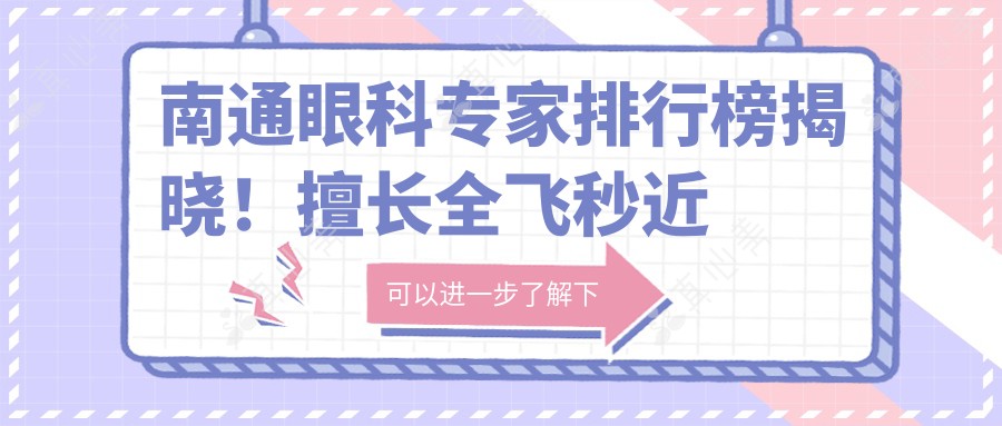 南通眼科专家排行榜揭晓！擅长全飞秒近视手术，恢复视力就靠他们！