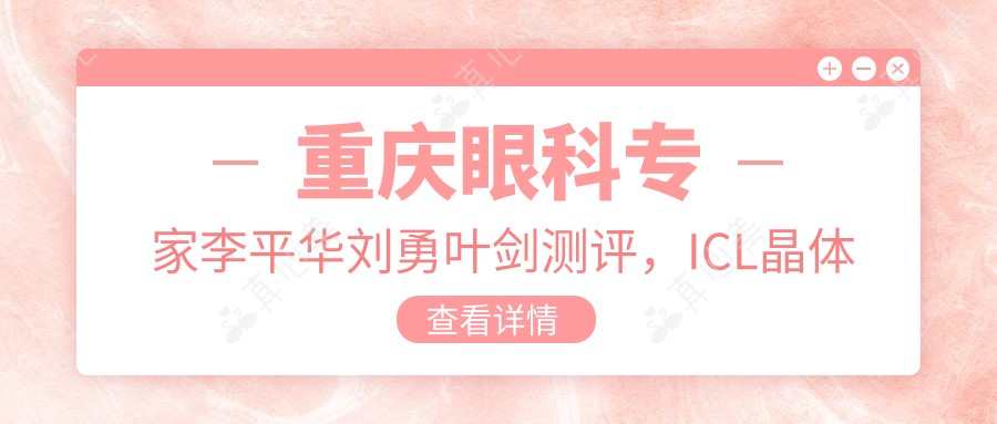 重庆眼科专家李平华刘勇叶剑测评，ICL晶体手术经验丰富，口碑优良