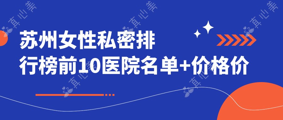 苏州女性私密排行榜前10医院名单+价格价格表介绍!技术强技术精细