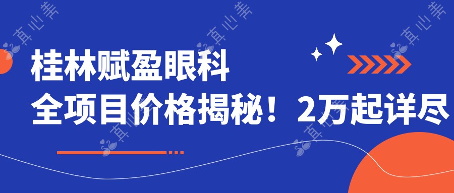 桂林赋盈眼科全项目价格揭秘!2万起详尽清单,性价比优选让人安心!