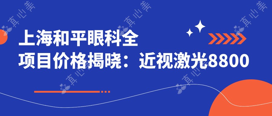 上海和平眼科全项目价格揭晓:近视激光8800起,白内障手术12000+