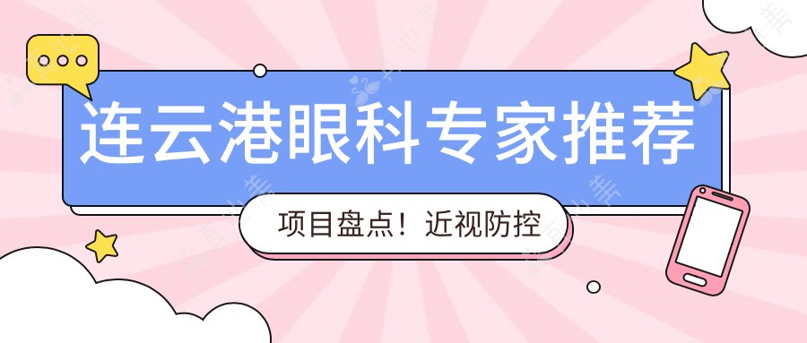 连云港眼科专家推荐项目盘点！近视防控白内障手术备受好评！