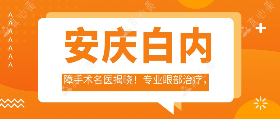 安庆白内障手术名医揭晓!眼部治疗,费用地址全攻略!